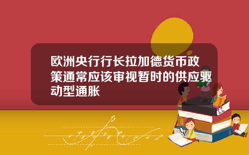 欧洲央行行长拉加德货币政策通常应该审视暂时的供应驱动型通胀
