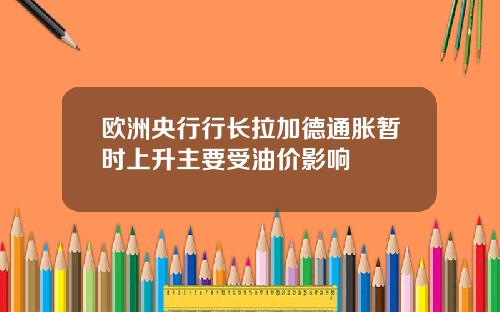 欧洲央行行长拉加德通胀暂时上升主要受油价影响