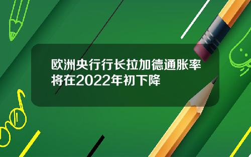欧洲央行行长拉加德通胀率将在2022年初下降