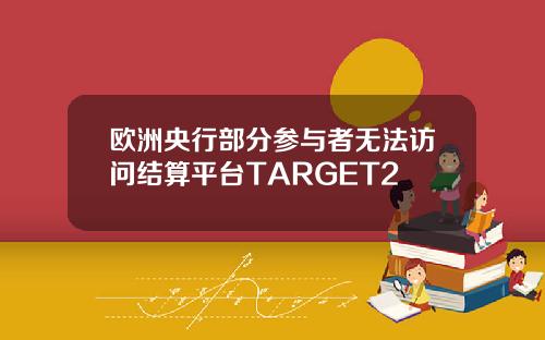欧洲央行部分参与者无法访问结算平台TARGET2