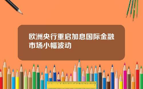 欧洲央行重启加息国际金融市场小幅波动