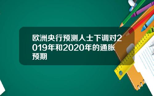 欧洲央行预测人士下调对2019年和2020年的通胀预期