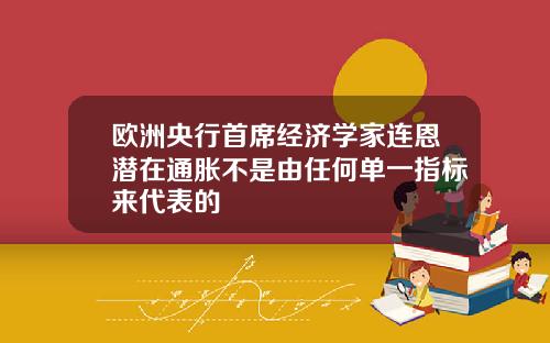 欧洲央行首席经济学家连恩潜在通胀不是由任何单一指标来代表的