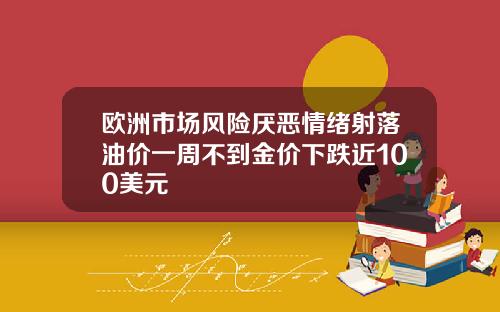 欧洲市场风险厌恶情绪射落油价一周不到金价下跌近100美元