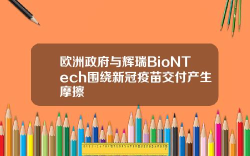 欧洲政府与辉瑞BioNTech围绕新冠疫苗交付产生摩擦