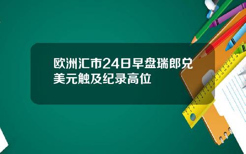 欧洲汇市24日早盘瑞郎兑美元触及纪录高位