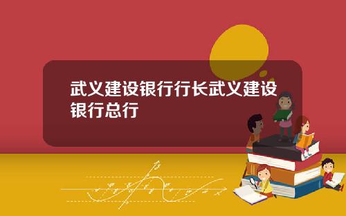 武义建设银行行长武义建设银行总行