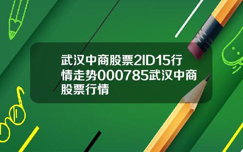 武汉中商股票2ID15行情走势000785武汉中商股票行情