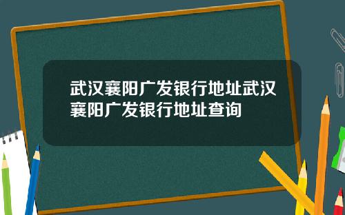 武汉襄阳广发银行地址武汉襄阳广发银行地址查询