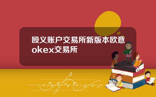 殴义账户交易所新版本欧意okex交易所