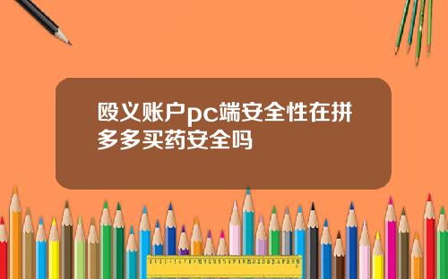 殴义账户pc端安全性在拼多多买药安全吗