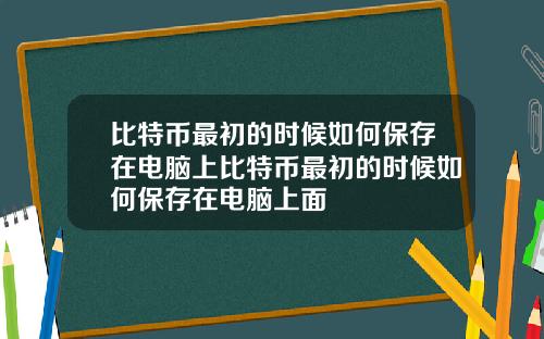 比特币最初的时候如何保存在电脑上比特币最初的时候如何保存在电脑上面