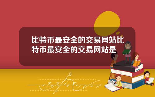 比特币最安全的交易网站比特币最安全的交易网站是