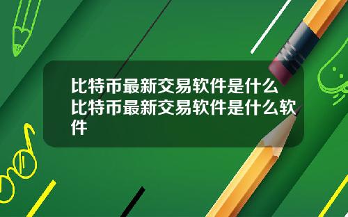 比特币最新交易软件是什么比特币最新交易软件是什么软件