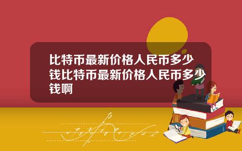比特币最新价格人民币多少钱比特币最新价格人民币多少钱啊