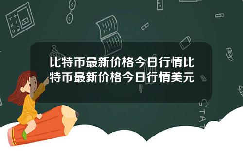 比特币最新价格今日行情比特币最新价格今日行情美元