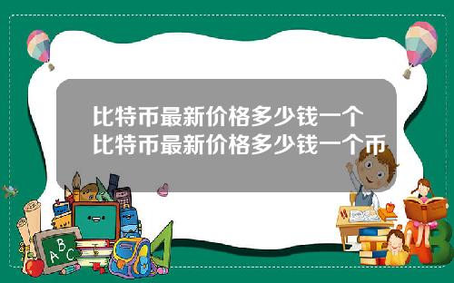 比特币最新价格多少钱一个比特币最新价格多少钱一个币