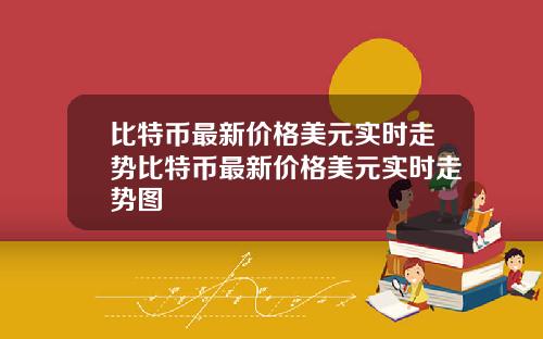 比特币最新价格美元实时走势比特币最新价格美元实时走势图