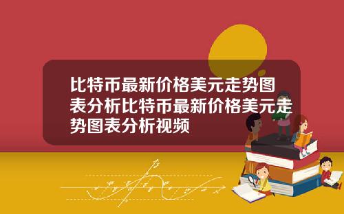 比特币最新价格美元走势图表分析比特币最新价格美元走势图表分析视频