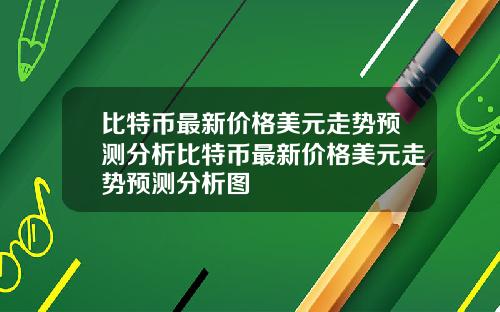 比特币最新价格美元走势预测分析比特币最新价格美元走势预测分析图