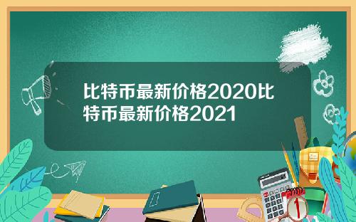 比特币最新价格2020比特币最新价格2021