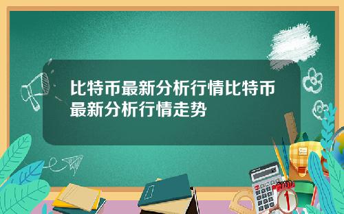 比特币最新分析行情比特币最新分析行情走势