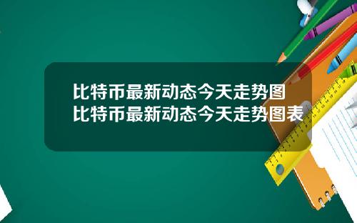 比特币最新动态今天走势图比特币最新动态今天走势图表