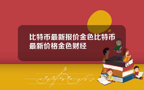 比特币最新报价金色比特币最新价格金色财经