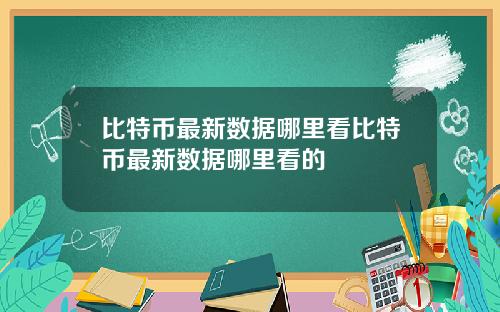 比特币最新数据哪里看比特币最新数据哪里看的