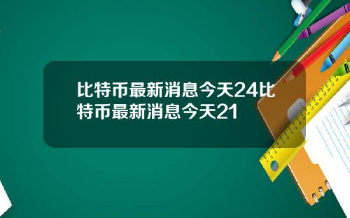 比特币最新消息今天24比特币最新消息今天21