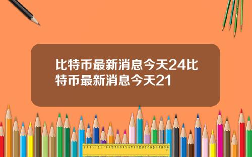 比特币最新消息今天24比特币最新消息今天21