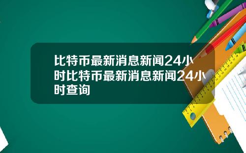 比特币最新消息新闻24小时比特币最新消息新闻24小时查询