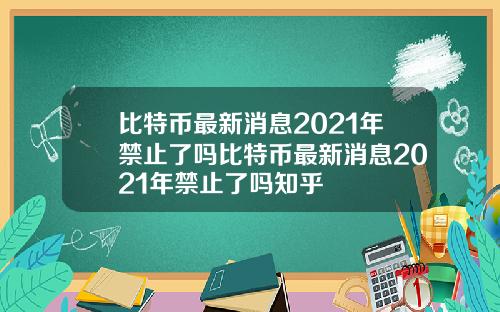 比特币最新消息2021年禁止了吗比特币最新消息2021年禁止了吗知乎