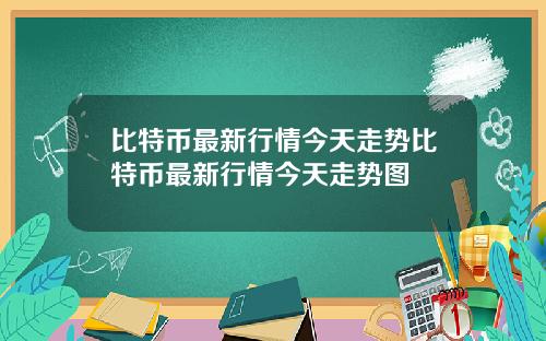 比特币最新行情今天走势比特币最新行情今天走势图