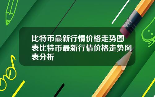 比特币最新行情价格走势图表比特币最新行情价格走势图表分析