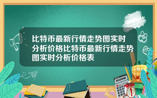 比特币最新行情走势图实时分析价格比特币最新行情走势图实时分析价格表