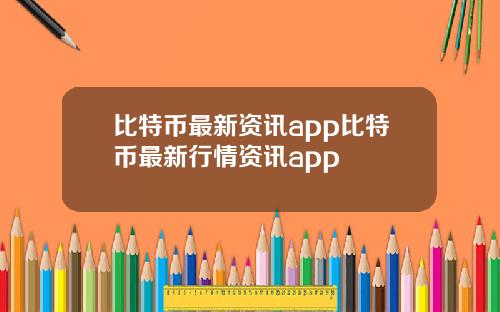 比特币最新资讯app比特币最新行情资讯app