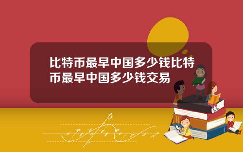 比特币最早中国多少钱比特币最早中国多少钱交易