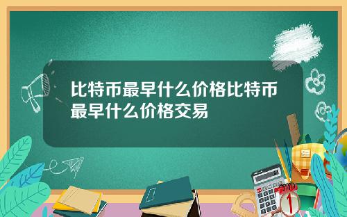 比特币最早什么价格比特币最早什么价格交易