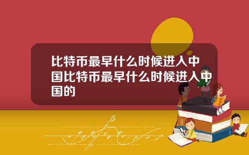 比特币最早什么时候进入中国比特币最早什么时候进入中国的