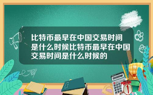 比特币最早在中国交易时间是什么时候比特币最早在中国交易时间是什么时候的