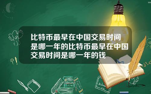 比特币最早在中国交易时间是哪一年的比特币最早在中国交易时间是哪一年的钱