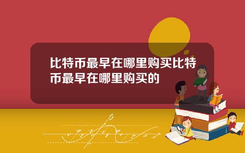 比特币最早在哪里购买比特币最早在哪里购买的