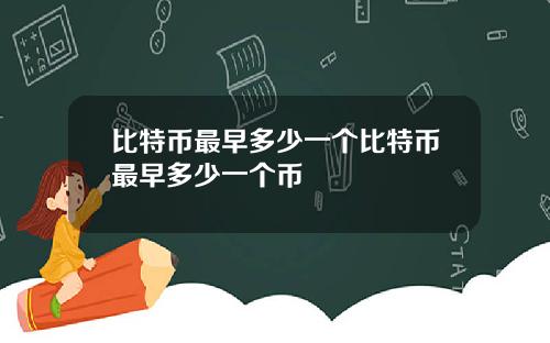 比特币最早多少一个比特币最早多少一个币