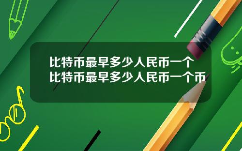 比特币最早多少人民币一个比特币最早多少人民币一个币