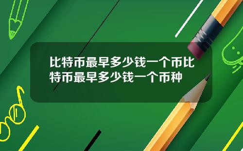 比特币最早多少钱一个币比特币最早多少钱一个币种