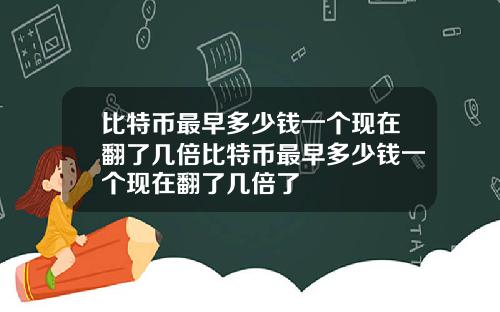 比特币最早多少钱一个现在翻了几倍比特币最早多少钱一个现在翻了几倍了