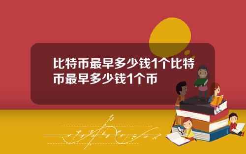 比特币最早多少钱1个比特币最早多少钱1个币