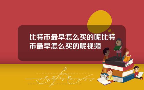 比特币最早怎么买的呢比特币最早怎么买的呢视频
