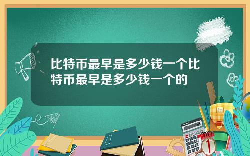 比特币最早是多少钱一个比特币最早是多少钱一个的